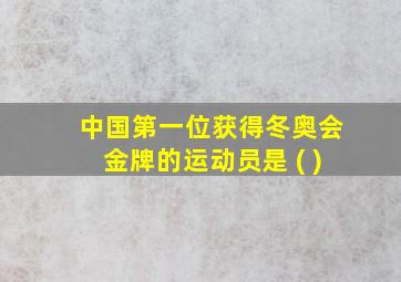 中国第一位获得冬奥会金牌的运动员是 ( )